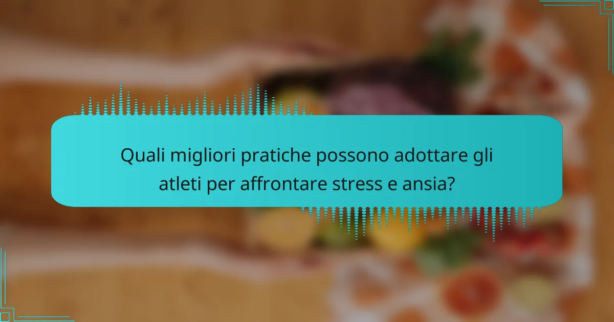 Quali migliori pratiche possono adottare gli atleti per affrontare stress e ansia?