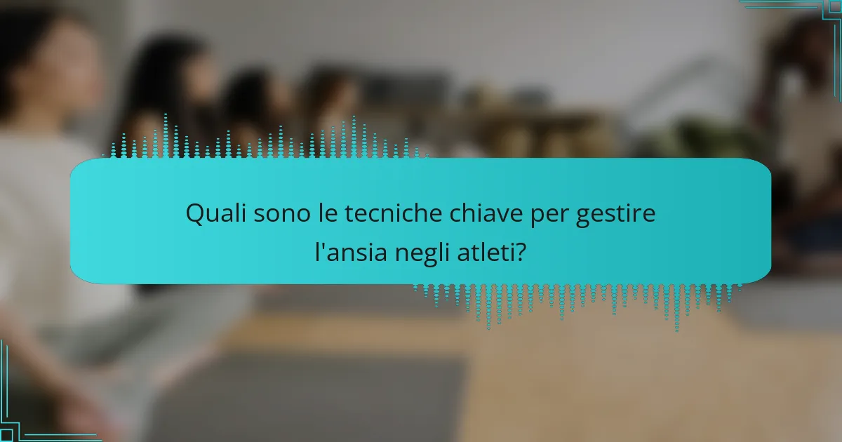 Quali sono le tecniche chiave per gestire l'ansia negli atleti?